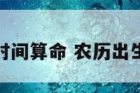 农历出生时间算命 农历出生时间查询