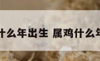 属鸡的什么年出生 属鸡什么年份出生