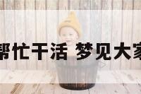 周公解梦帮忙干活 梦见大家帮忙干活