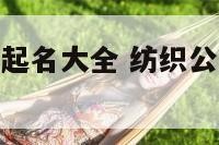 纺织公司名字起名大全 纺织公司名字起名大全最新