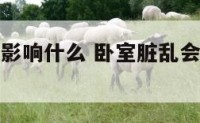 卧室脏乱会影响什么 卧室脏乱会影响什么东西
