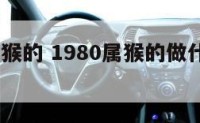 1980属猴的 1980属猴的做什么能发财