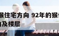 1992属猴住宅方向 92年的猴住房最适合的朝向及楼层