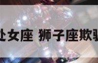 狮子座骗取处女座 狮子座欺骗你时的态度