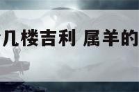 属羊办公适合几楼吉利 属羊的人办公室面朝哪个方位好