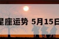 5月11日星座运势 5月15日星座运势