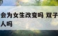 双子座男生会为女生改变吗 双子座男生会主动追喜欢的人吗