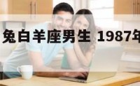 1987属兔白羊座男生 1987年属兔白羊座男