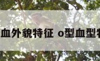 o型血外貌特征 o型血型特点