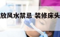 装修床头摆放风水禁忌 装修床头应放在什么方向好