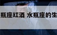 十二生肖水瓶座红酒 水瓶座的生肖是什么生肖
