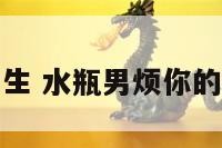 神烦水瓶座男生 水瓶男烦你的时候该怎么办