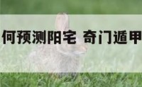 奇门遁甲如何预测阳宅 奇门遁甲如何预测阳宅吉凶