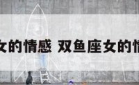 双鱼座女的情感 双鱼座女的情感特点