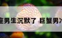巨蟹狮子座男生沉默了 巨蟹男冷落狮子女