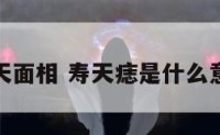 寿天面相 寿天痣是什么意思