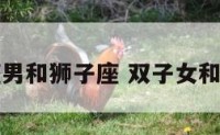 双鱼座男和狮子座 双子女和巨蟹男