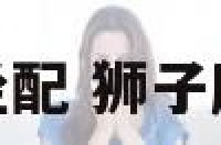 狮子座和什么坐配 狮子座与什么座般配