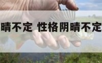 媳妇性格阴晴不定 性格阴晴不定的男人怎么样