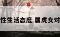 属虎的女性性生活态度 属虎女对性要求高吗