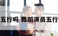 舞蹈有五行吗 舞蹈演员五行属什么