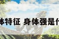 强的身体特征 身体强是什么意思