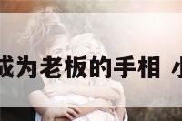 最有可能成为老板的手相 小老板手相