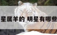 哪个明星属羊的 明星有哪些属羊的
