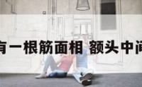 额头中间有一根筋面相 额头中间一根竖筋