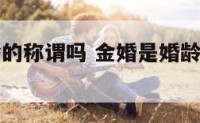 金婚是婚龄的称谓吗 金婚是婚龄的称谓吗为什么