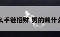 男生戴什么手链招财 男的戴什么手链招财