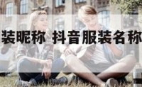关于抖音服装昵称 抖音服装名称怎样取才好听