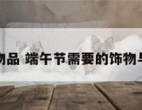 端午物品 端午节需要的饰物与用品