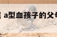 A型血的家庭 a型血孩子的父母可能是什么型