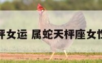 属蛇天枰女运 属蛇天枰座女性格特点
