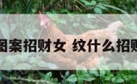 纹什么图案招财女 纹什么招财保平安