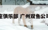 广州双鱼座俱乐部 广州双鱼公司售后电话