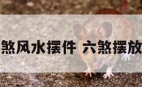 化六煞风水摆件 六煞摆放什么