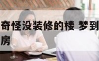 梦到布局很奇怪没装修的楼 梦到布局很奇怪没装修的楼房