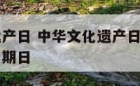 中华文化遗产日 中华文化遗产日为每年六月的第二个星期日