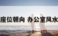 办公室风水座位朝向 办公室风水座位朝向图