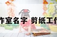 剪纸工作室名字 剪纸工作室布置