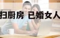 梦见给人家打扫厨房 已婚女人梦到帮别人打扫厨房