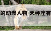 天秤座有名的动漫人物 天秤座有名的动漫人物是谁