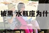 水瓶座为什么被黑 水瓶座为什么被黑的十大理由
