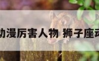 狮子座动漫厉害人物 狮子座动漫男神