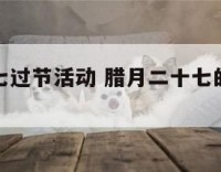 腊月二十七过节活动 腊月二十七的活动有哪些