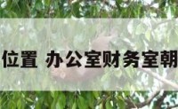 办公室财务位置 办公室财务室朝向风水方位