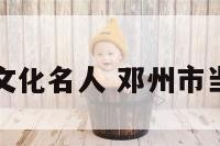 邓州市近代文化名人 邓州市当代知名人物