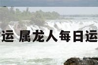 属龙人每天财运 属龙人每日运势查询易安居